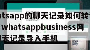 【whatsapp的聊天记录如何转移到新手机】whatsappbusiness网页版聊天记录导入手机