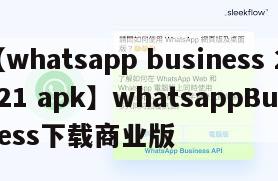 【whatsapp business 2021 apk】whatsappBusiness下载商业版