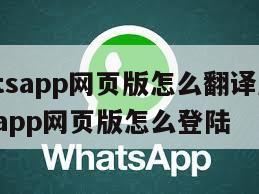 【whatsapp网页版怎么翻译成中文】whatsapp网页版怎么登陆