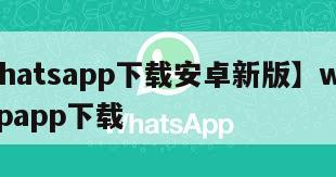 【whatsapp下载安卓新版】whatsappapp下载