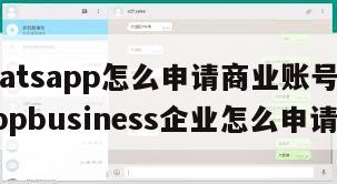【whatsapp怎么申请商业账号】whatsappbusiness企业怎么申请