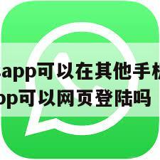 【whatsapp可以在其他手机登录吗】whatsapp可以网页登陆吗