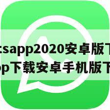 【whatsapp2020安卓版下载】whatsapp下载安卓手机版下载